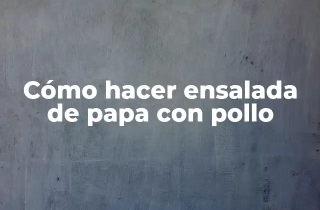 Cómo Hacer Ensalada de Papa con Pollo