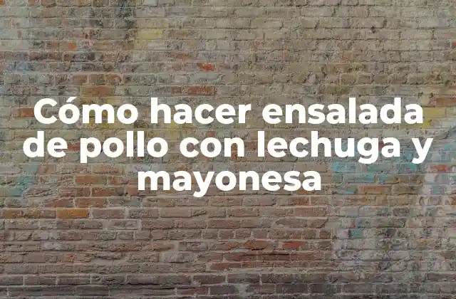 Cómo Hacer Ensalada de Pollo con Lechuga y Mayonesa