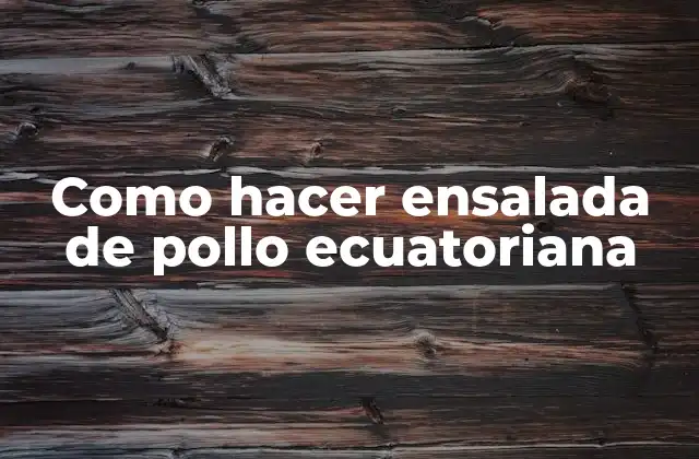 Como Hacer Ensalada de Pollo Ecuatoriana