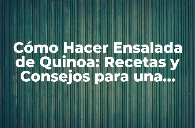 Cómo Hacer Ensalada de Quinoa: Recetas y Consejos para una Comida Saludable