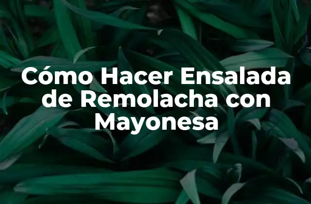 Cómo Hacer Ensalada de Remolacha con Mayonesa
