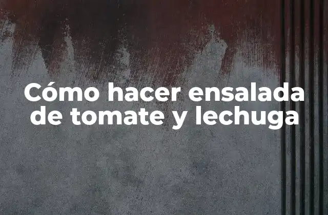 Cómo Hacer Ensalada de Tomate y Lechuga