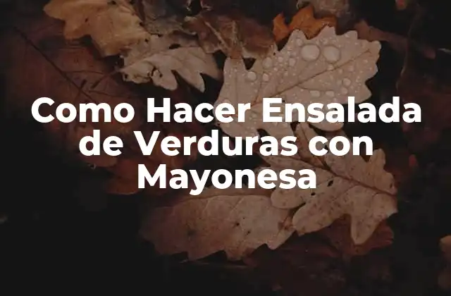 Como Hacer Ensalada de Verduras con Mayonesa 2 ¿Qué es una Ensalada de Verduras con Mayonesa y para Qué Sirve?
