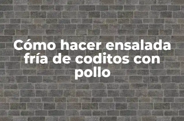Cómo Hacer Ensalada Fría de Coditos con Pollo