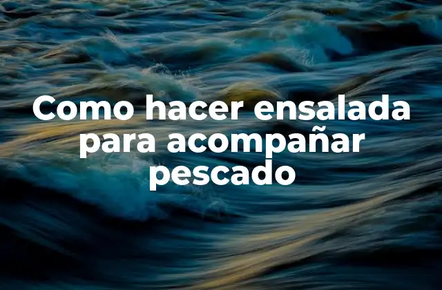 Como Hacer Ensalada para Acompañar Pescado