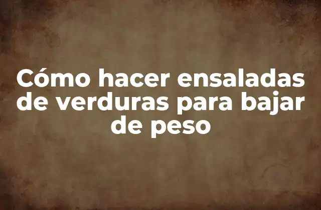Cómo Hacer Ensaladas de Verduras para Bajar de Peso