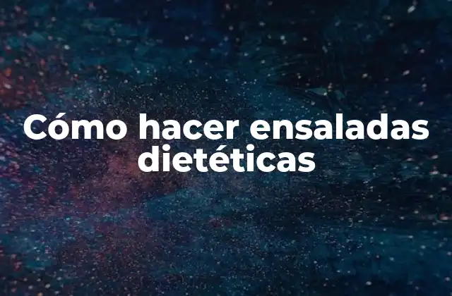 Cómo Hacer Ensaladas Dietéticas