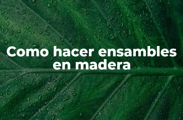Como Hacer Ensambles en Madera