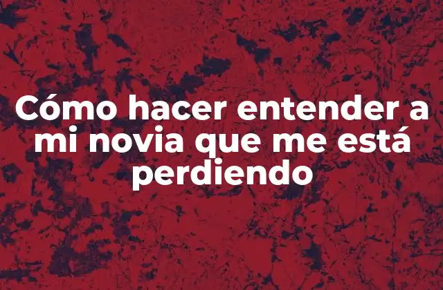 Cómo Hacer Entender a Mi Novia que Me Está Perdiendo