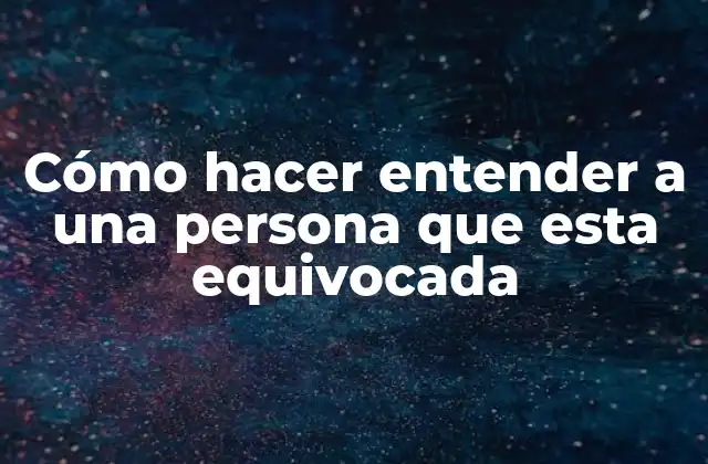 Cómo Hacer Entender a una Persona que Esta Equivocada