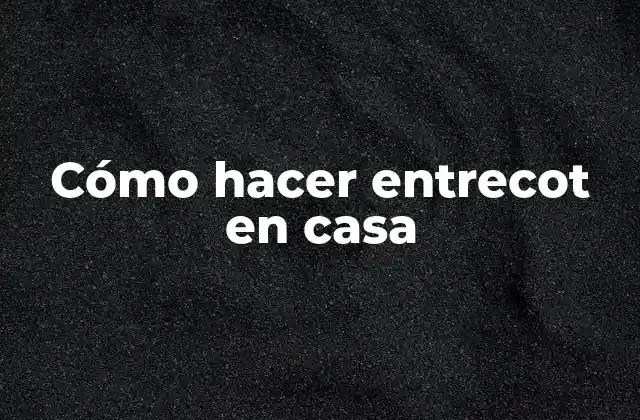 Cómo Hacer Entrecot en Casa