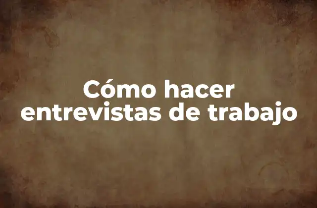 Cómo Hacer Entrevistas de Trabajo
