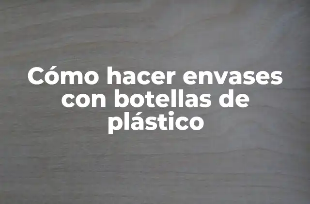 Cómo hacer envases con botellas de plástico