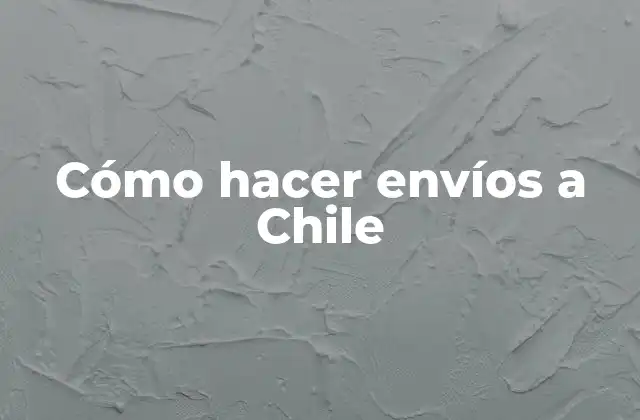 Cómo Hacer Envíos a Chile