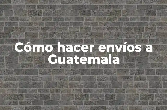 Cómo Hacer Envíos a Guatemala