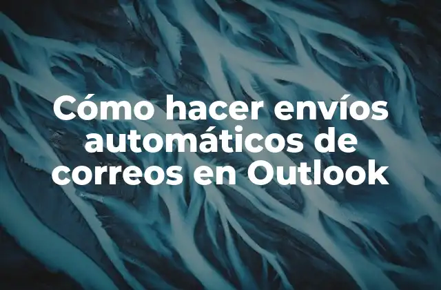 Cómo Hacer Envíos Automáticos de Correos en Outlook
