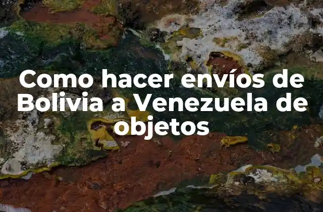Como Hacer Envíos de Bolivia a Venezuela de Objetos 2 Envíos de objetos de Bolivia a Venezuela