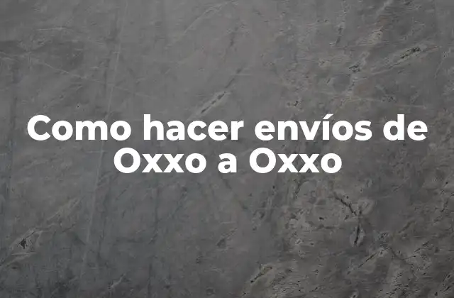 Como Hacer Envíos de Oxxo a Oxxo
