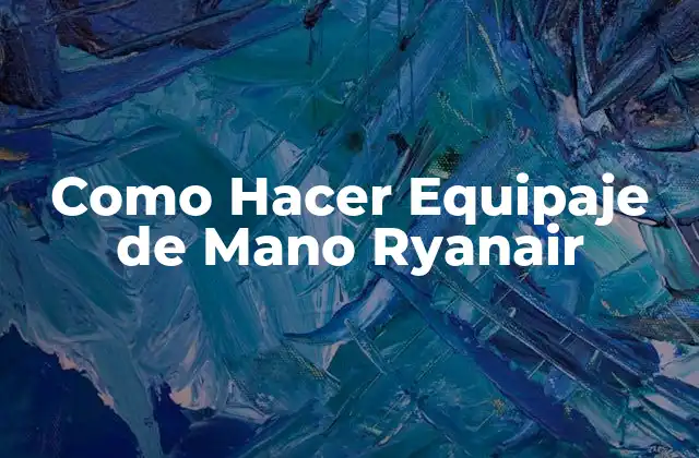 Como Hacer Equipaje de Mano Ryanair 2 ¿Qué es un Equipaje de Mano Ryanair?