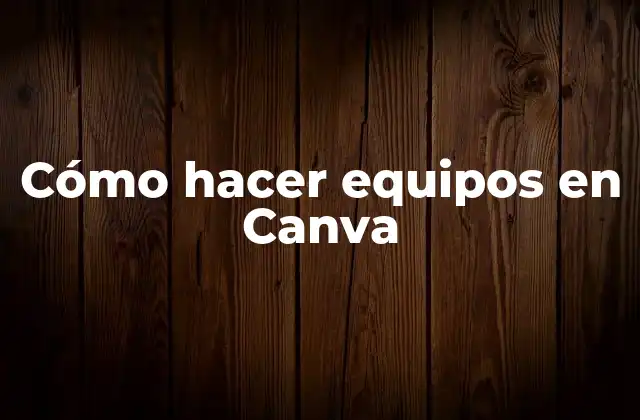 Cómo Hacer Equipos en Canva
