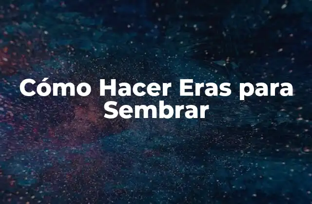 ¿Qué son las Eras para Sembrar y para qué Sirven?