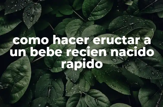 ¿Qué es hacer eructar a un bebé recién nacido y cómo funciona?