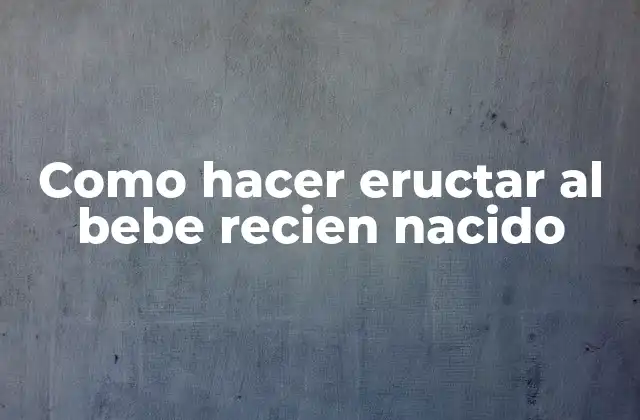 Como Hacer Eructar Al Bebe Recien Nacido