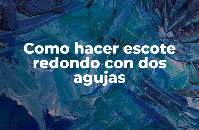 Como Hacer Escote Redondo con Dos Agujas