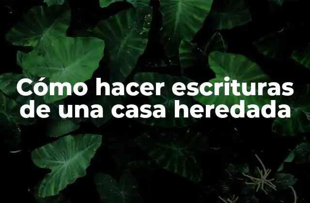 Cómo Hacer Escrituras de una Casa Heredada