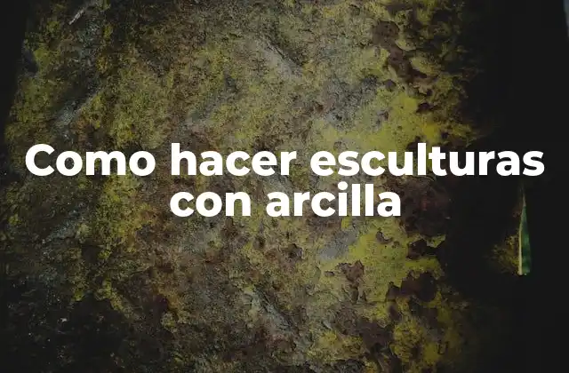 Como Hacer Esculturas con Arcilla