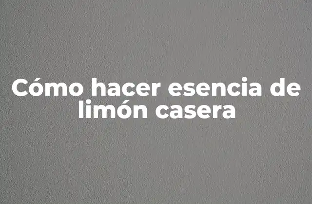 ¿Qué es la esencia de limón casera y para qué sirve?