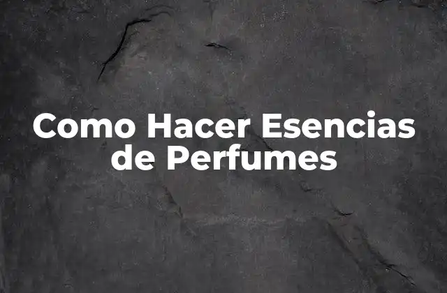 Como Hacer Esencias de Perfumes