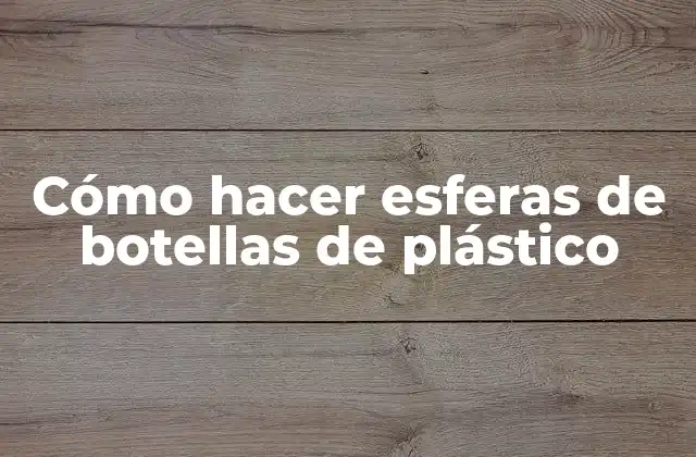 Cómo Hacer Esferas de Botellas de Plástico 2 Cómo hacer esferas de botellas de plástico