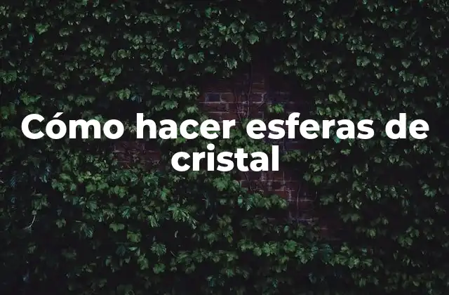 Cómo Hacer Esferas de Cristal