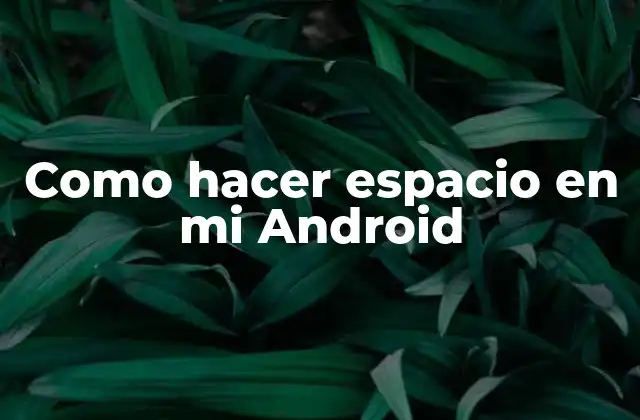 Como Hacer Espacio en Mi Android