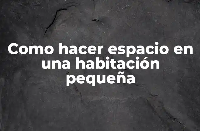 Como Hacer Espacio en una Habitación Pequeña