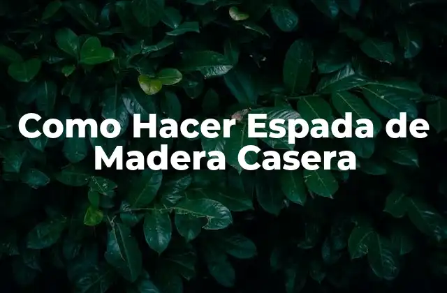 Como Hacer Espada de Madera Casera 2 ¿Qué es una Espada de Madera Casera y para Qué Sirve?