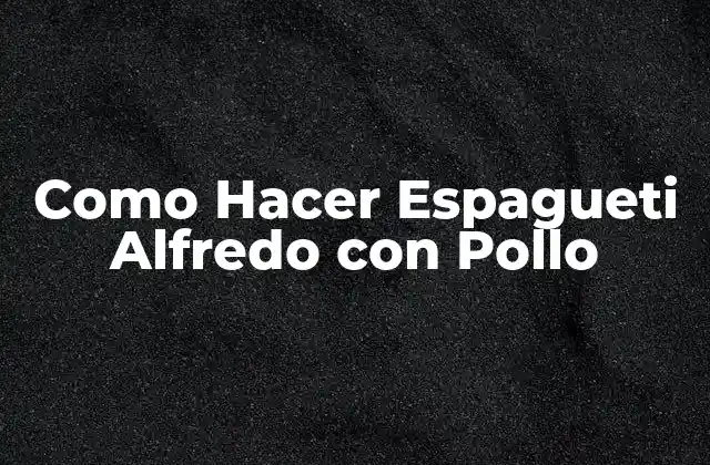 Como Hacer Espagueti Alfredo con Pollo