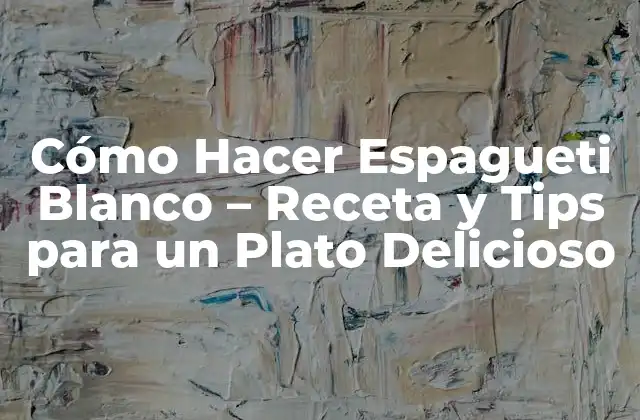 Cómo Hacer Espagueti Blanco - Receta y Tips para un Plato Delicioso 2 Ingredientes Necesarios para Hacer Espagueti Blanco