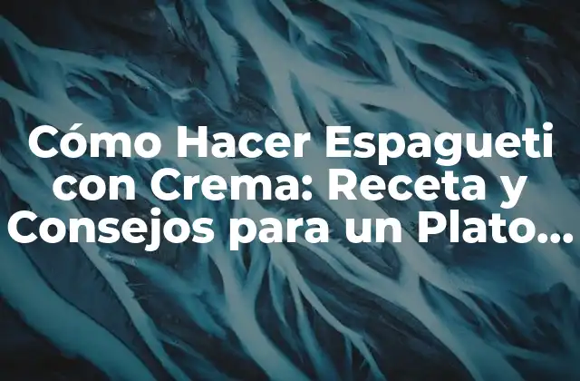 Cómo Hacer Espagueti con Crema: Receta y Consejos para un Plato Delicioso