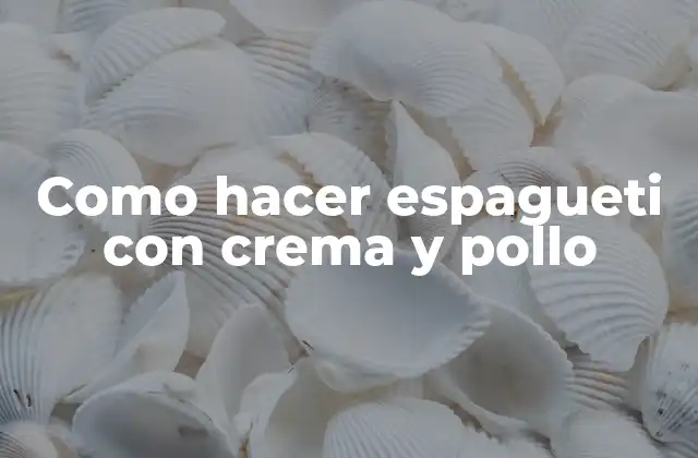 Como Hacer Espagueti con Crema y Pollo