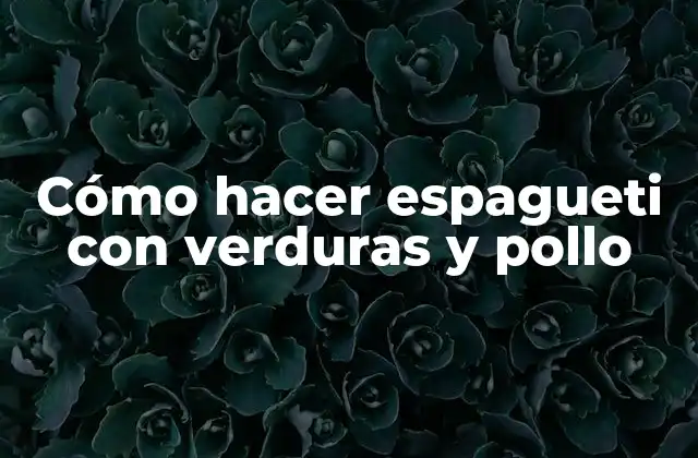 Cómo Hacer Espagueti con Verduras y Pollo