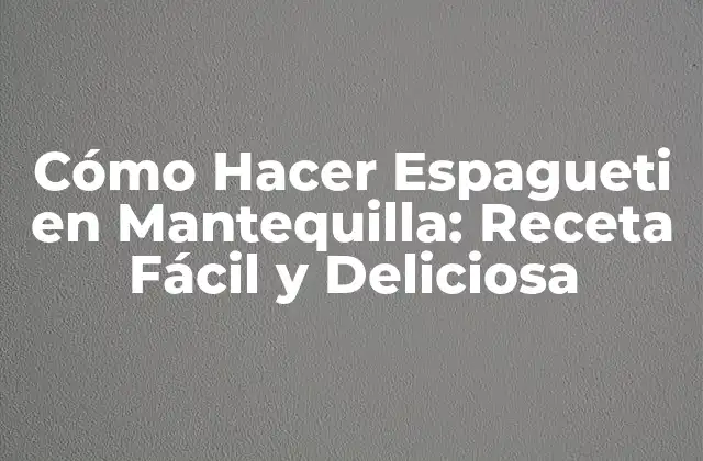 Cómo Hacer Espagueti en Mantequilla: Receta Fácil y Deliciosa