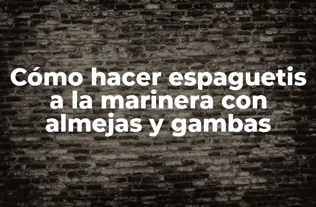 Cómo Hacer Espaguetis a la Marinera con Almejas y Gambas