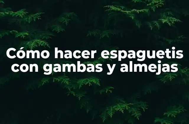 Cómo Hacer Espaguetis con Gambas y Almejas