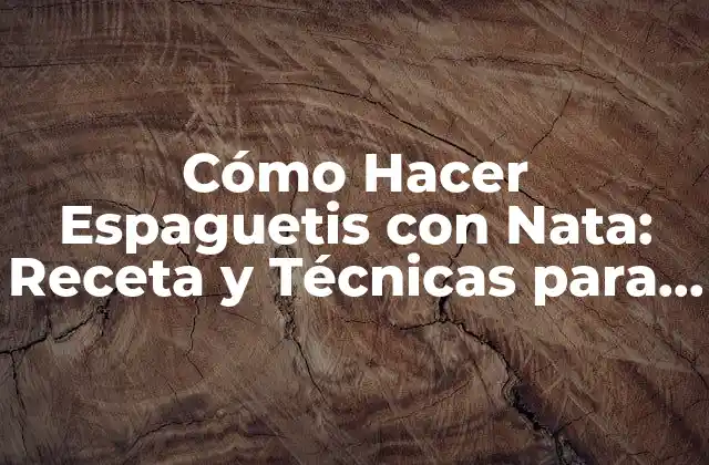 Cómo Hacer Espaguetis con Nata: Receta y Técnicas para un Plato Exquisito
