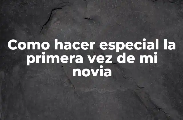 Como Hacer Especial la Primera Vez de Mi Novia