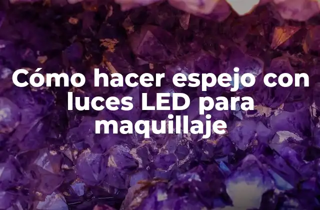 ¿Qué es un espejo con luces LED para maquillaje?