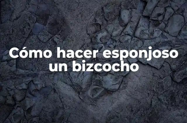 Cómo Hacer Esponjoso un Bizcocho
