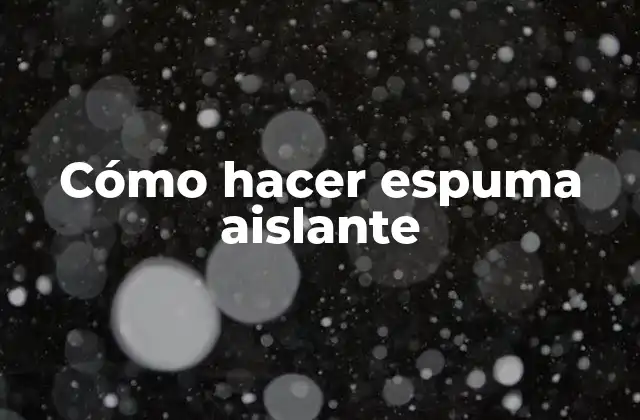 ¿Qué es la espuma aislante y para qué sirve?